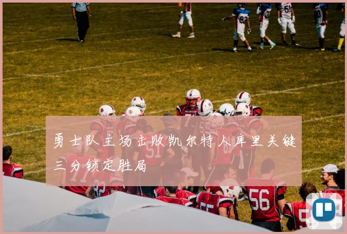 勇士队主场击败凯尔特人库里关键三分锁定胜局
