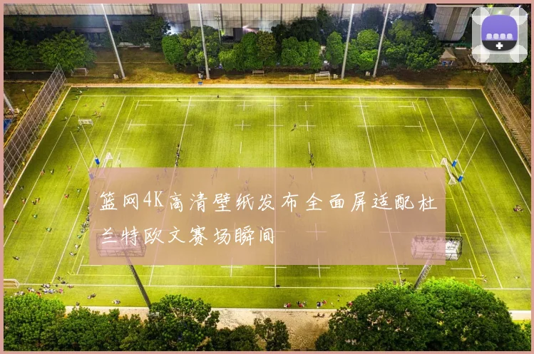 篮网4K高清壁纸发布全面屏适配杜兰特欧文赛场瞬间