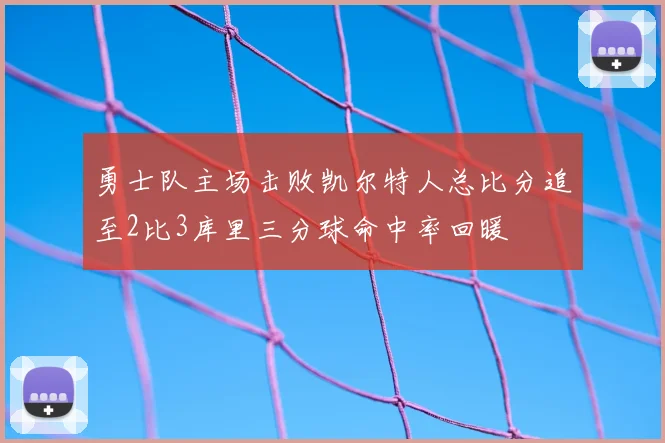 勇士队主场击败凯尔特人总比分追至2比3库里三分球命中率回暖