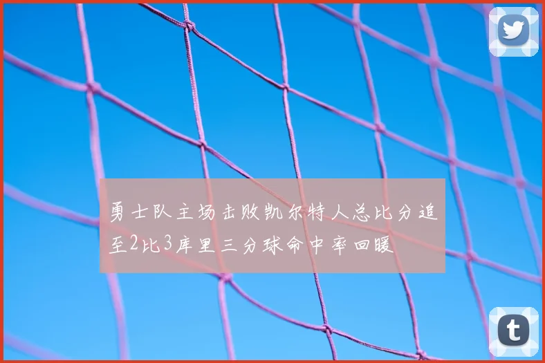 勇士队主场击败凯尔特人总比分追至2比3库里三分球命中率回暖