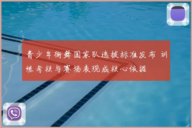 青少年街舞国家队选拔标准发布 训练考核与赛场表现成核心依据