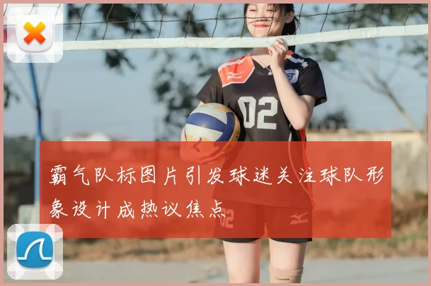 霸气队标图片引发球迷关注球队形象设计成热议焦点