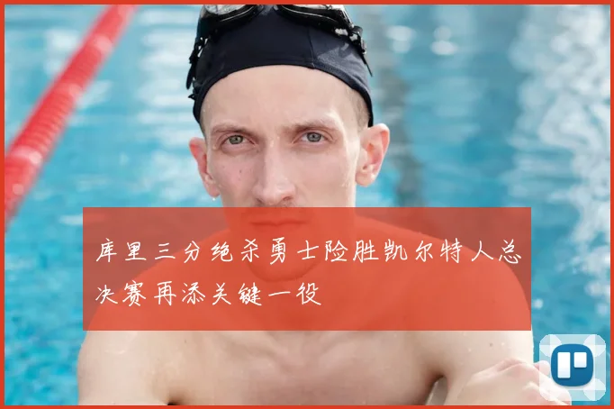 库里三分绝杀勇士险胜凯尔特人总决赛再添关键一役