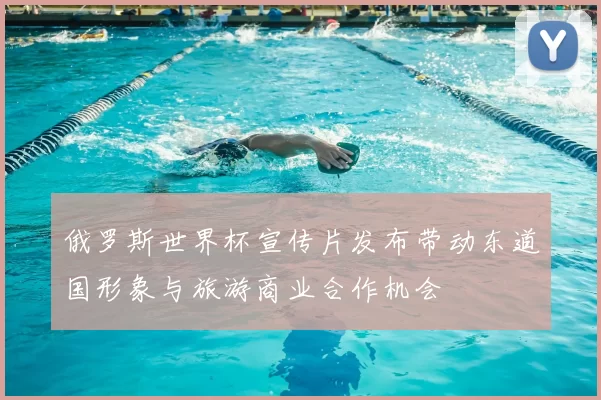 俄罗斯世界杯宣传片发布带动东道国形象与旅游商业合作机会