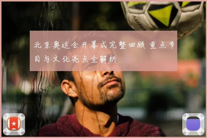 北京奥运会开幕式完整回顾 重点节目与文化亮点全解析