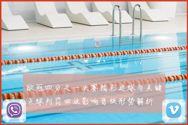 欧冠四分之一决赛精彩进球与关键点球判罚回放影响晋级形势解析