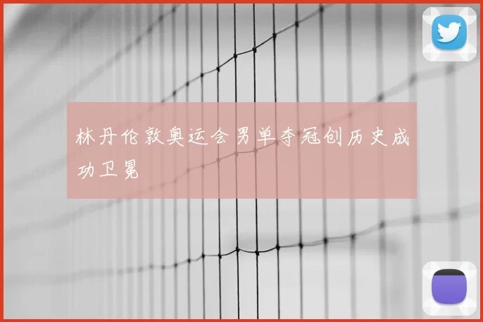林丹伦敦奥运会男单夺冠创历史成功卫冕