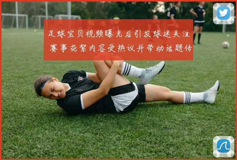 足球宝贝视频曝光后引发球迷关注 赛事花絮内容受热议并带动话题传播