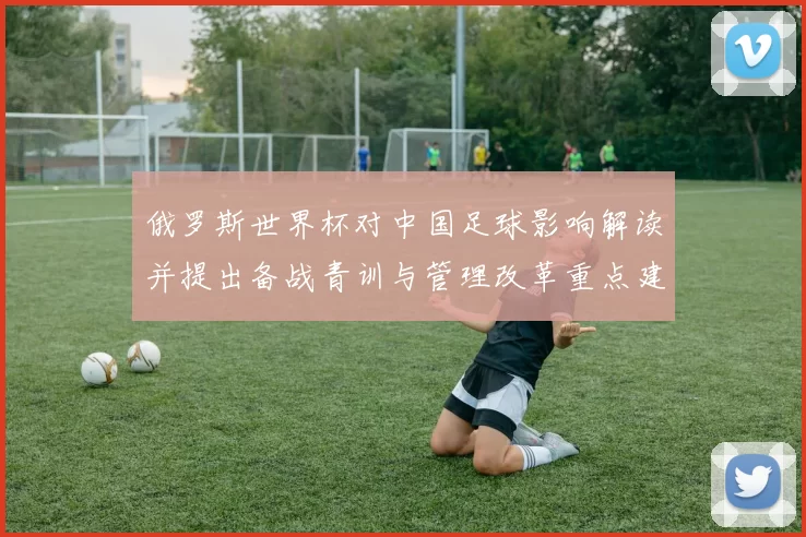 俄罗斯世界杯对中国足球影响解读并提出备战青训与管理改革重点建议