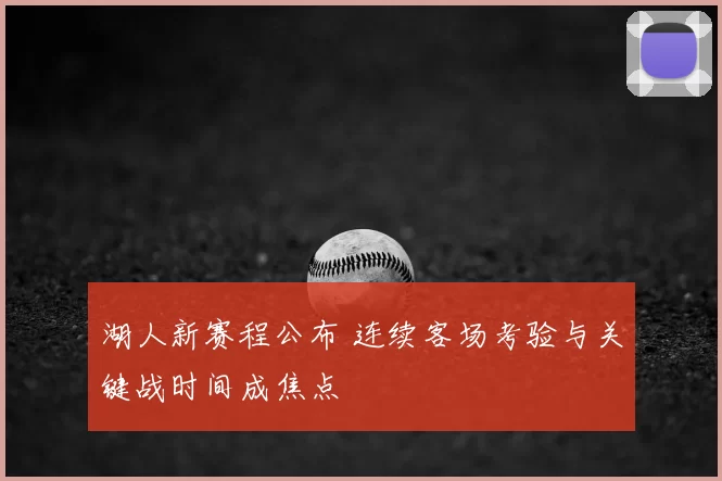 湖人新赛程公布 连续客场考验与关键战时间成焦点