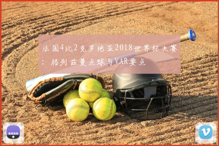 法国4比2克罗地亚2018世界杯决赛：格列兹曼点球与VAR要点