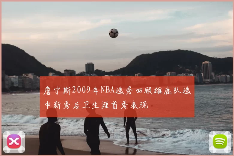 詹宁斯2009年NBA选秀回顾雄鹿队选中新秀后卫生涯首秀表现