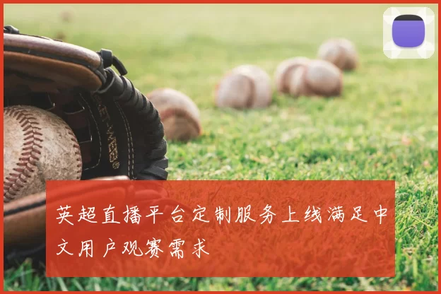英超直播平台定制服务上线满足中文用户观赛需求