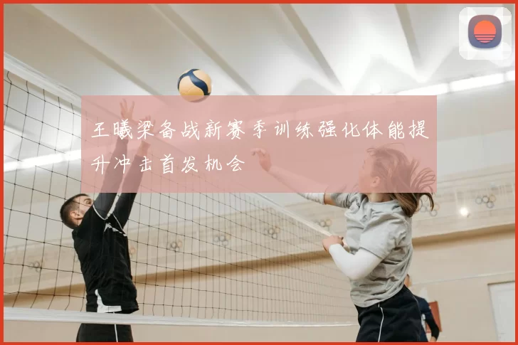 王曦梁备战新赛季训练强化体能提升冲击首发机会