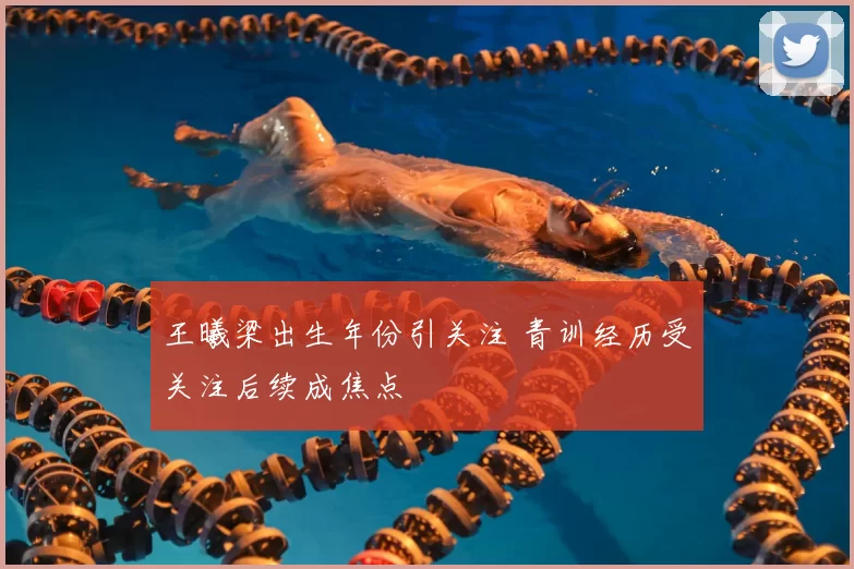 王曦梁出生年份引关注 青训经历受关注后续成焦点