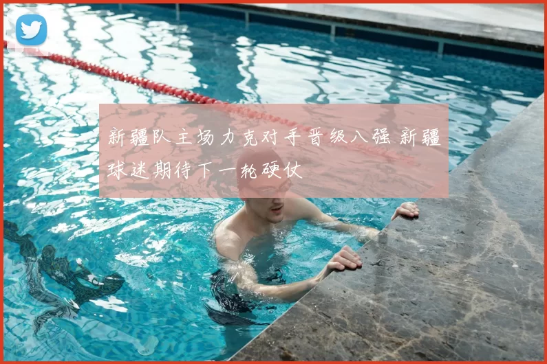 新疆队主场力克对手晋级八强 新疆球迷期待下一轮硬仗