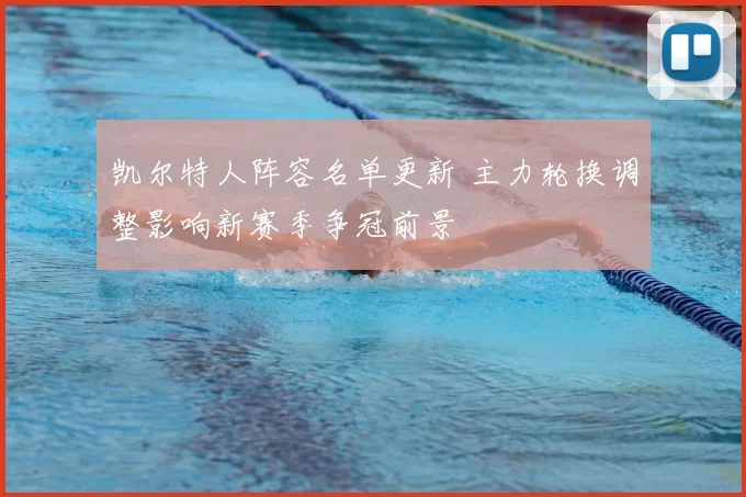 凯尔特人阵容名单更新 主力轮换调整影响新赛季争冠前景