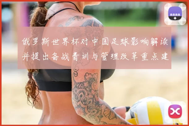 俄罗斯世界杯对中国足球影响解读并提出备战青训与管理改革重点建议