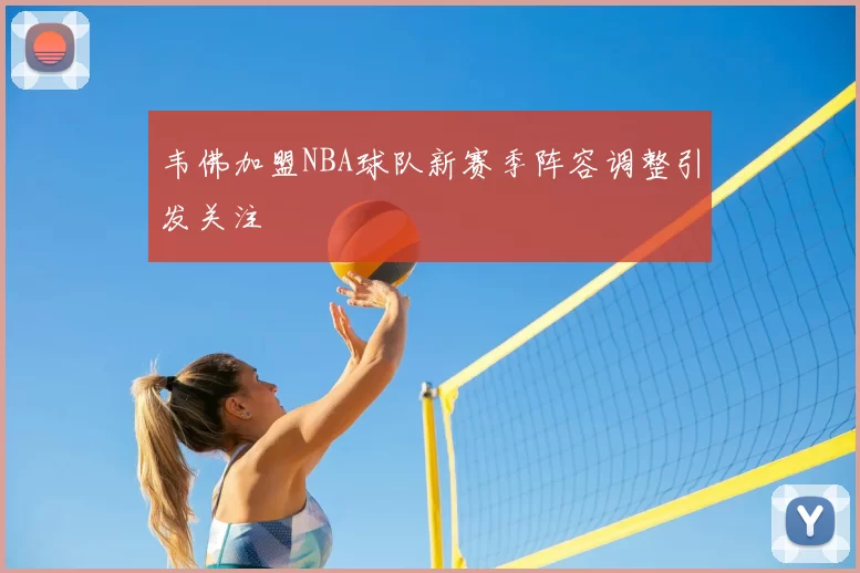 韦佛加盟NBA球队新赛季阵容调整引发关注