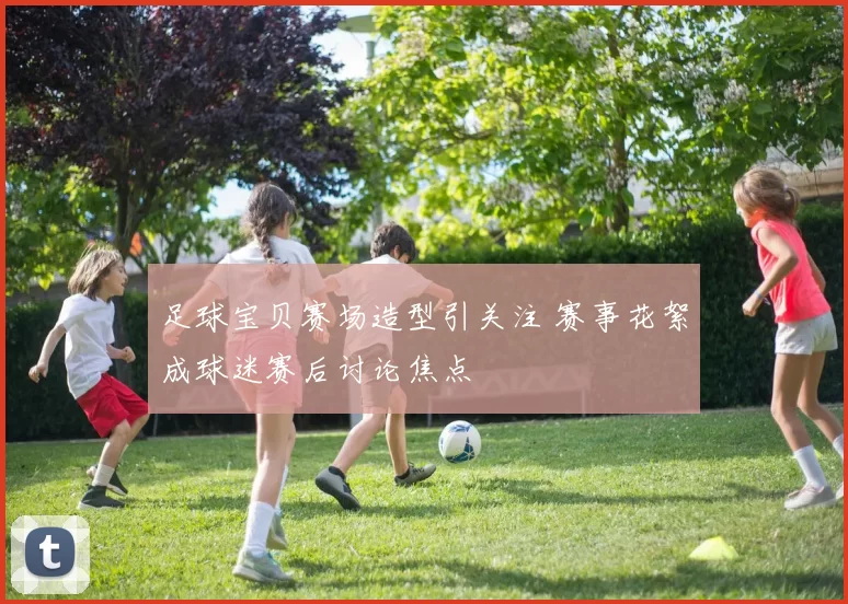 足球宝贝赛场造型引关注 赛事花絮成球迷赛后讨论焦点