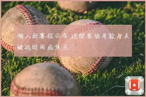 湖人新赛程公布 连续客场考验与关键战时间成焦点