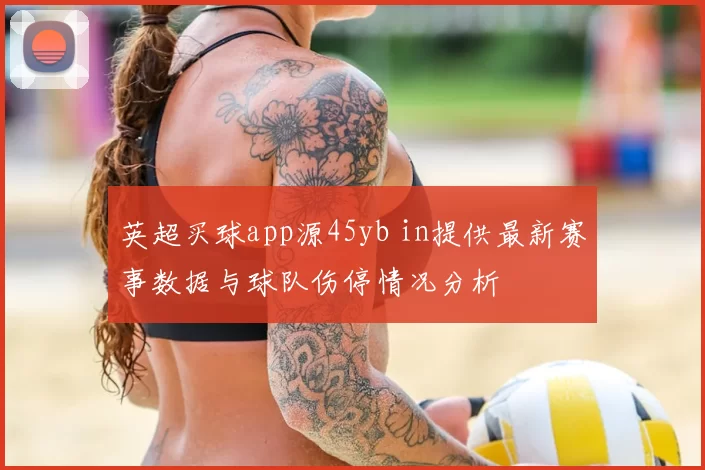 英超买球app源45yb in提供最新赛事数据与球队伤停情况分析