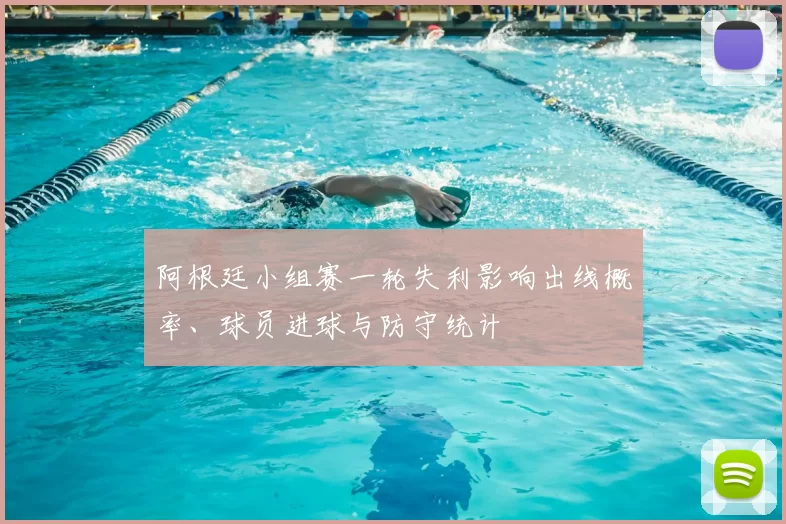 阿根廷小组赛一轮失利影响出线概率、球员进球与防守统计