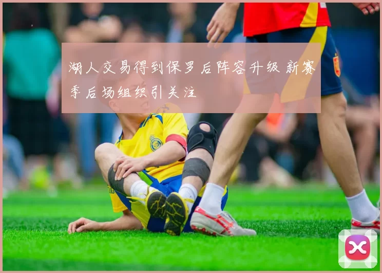 湖人交易得到保罗后阵容升级 新赛季后场组织引关注