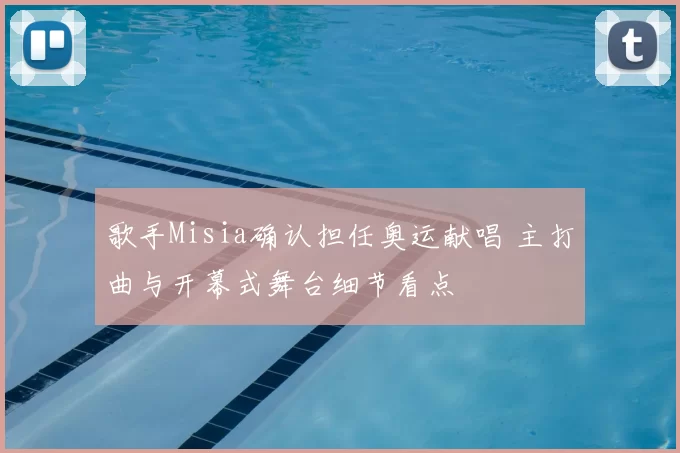 歌手Misia确认担任奥运献唱 主打曲与开幕式舞台细节看点