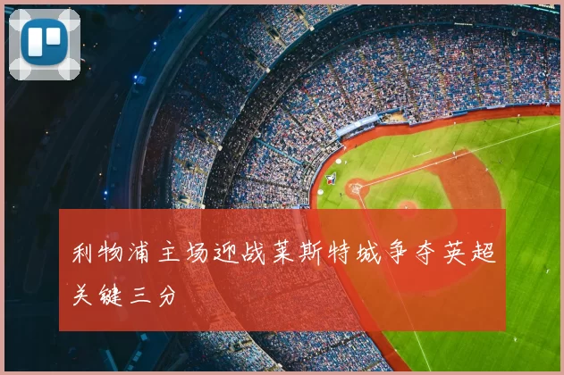 利物浦主场迎战莱斯特城争夺英超关键三分