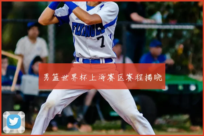 男篮世界杯上海赛区赛程揭晓