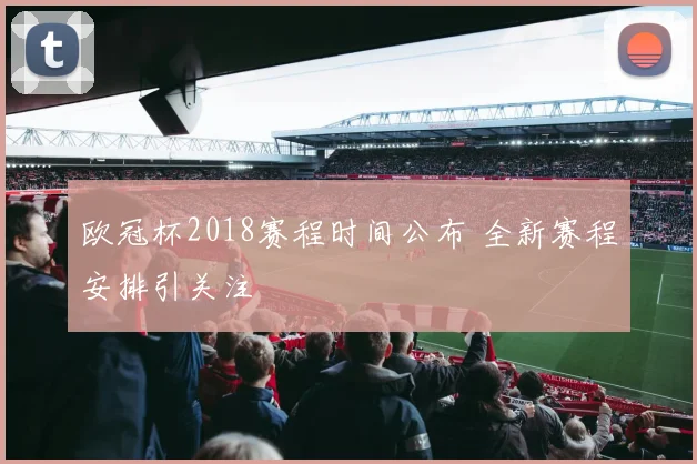 欧冠杯2018赛程时间公布 全新赛程安排引关注