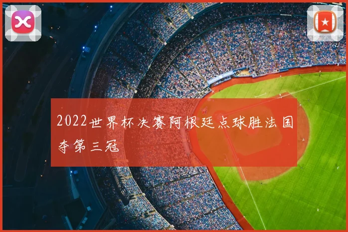 2022世界杯决赛阿根廷点球胜法国夺第三冠