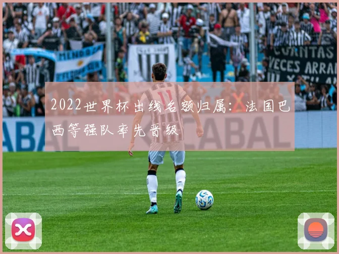 2022世界杯出线名额归属：法国巴西等强队率先晋级