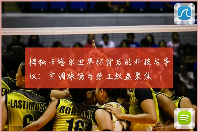 揭秘卡塔尔世界杯背后的科技与争议：空调球场与劳工权益聚焦
