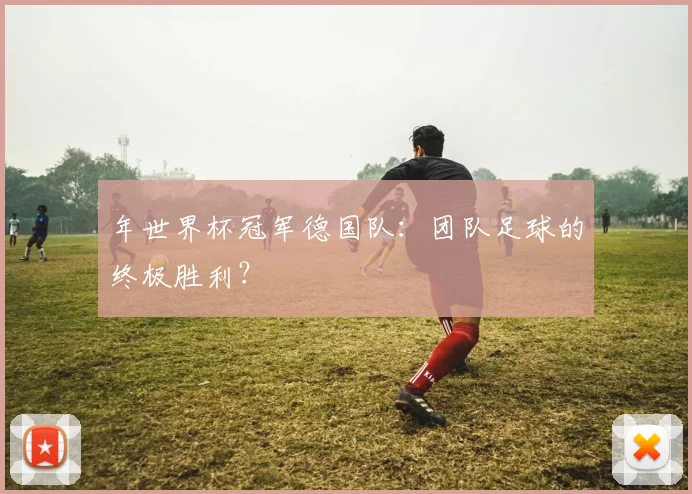 年世界杯冠军德国队:团队足球的终极胜利?