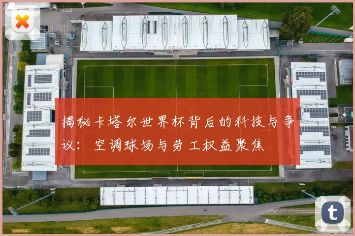 揭秘卡塔尔世界杯背后的科技与争议：空调球场与劳工权益聚焦