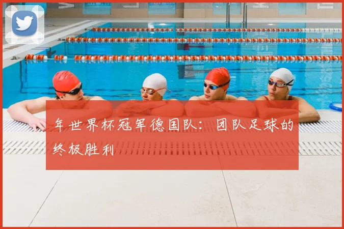 年世界杯冠军德国队：团队足球的终极胜利