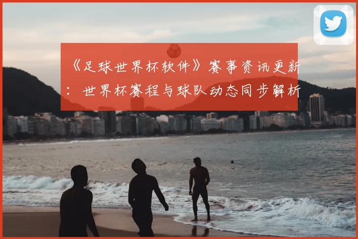 《足球世界杯软件》赛事资讯更新:世界杯赛程与球队动态同步解析