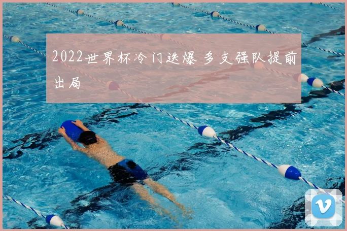 2022世界杯冷门迭爆 多支强队提前出局