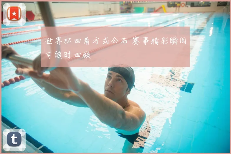 世界杯回看方式公布 赛事精彩瞬间可随时回顾