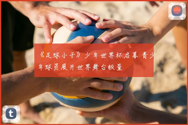 《足球小子》少年世界杯启幕 青少年球员展开世界舞台较量