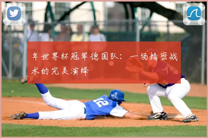 年世界杯冠军德国队：一场精密战术的完美演绎
