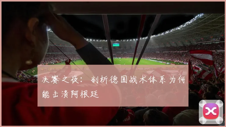 决赛之夜：剖析德国战术体系为何能击溃阿根廷